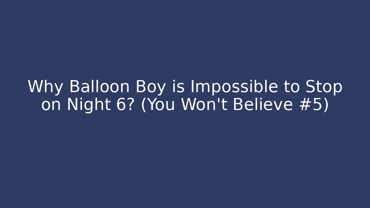 Why Balloon Boy is Impossible to Stop on Night 6? (You Won't Believe #5)
