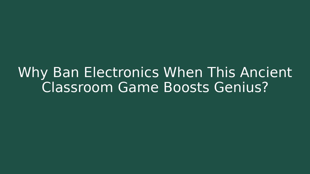 Why Ban Electronics When This Ancient Classroom Game Boosts Genius?