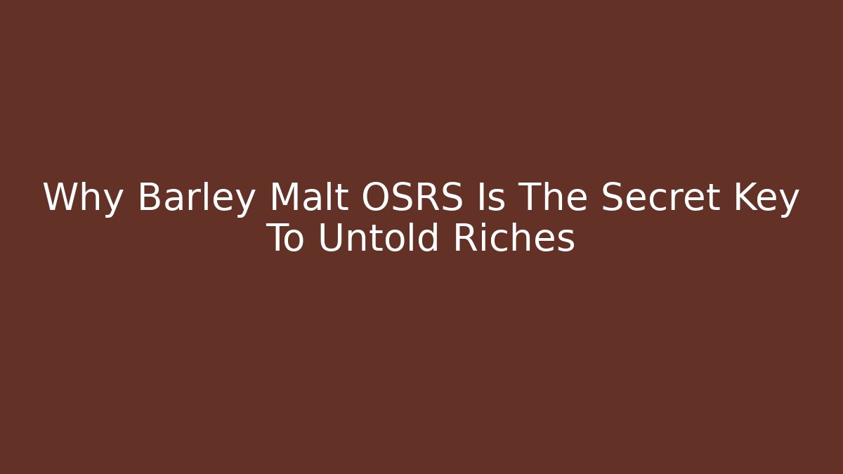 Why Barley Malt OSRS Is The Secret Key To Untold Riches