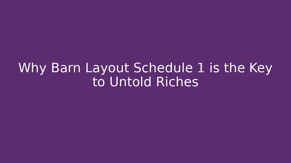 Why Barn Layout Schedule 1 is the Key to Untold Riches