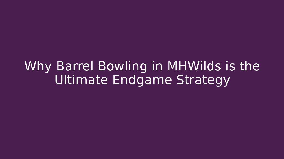 Why Barrel Bowling in MHWilds is the Ultimate Endgame Strategy - Método de Aprovação