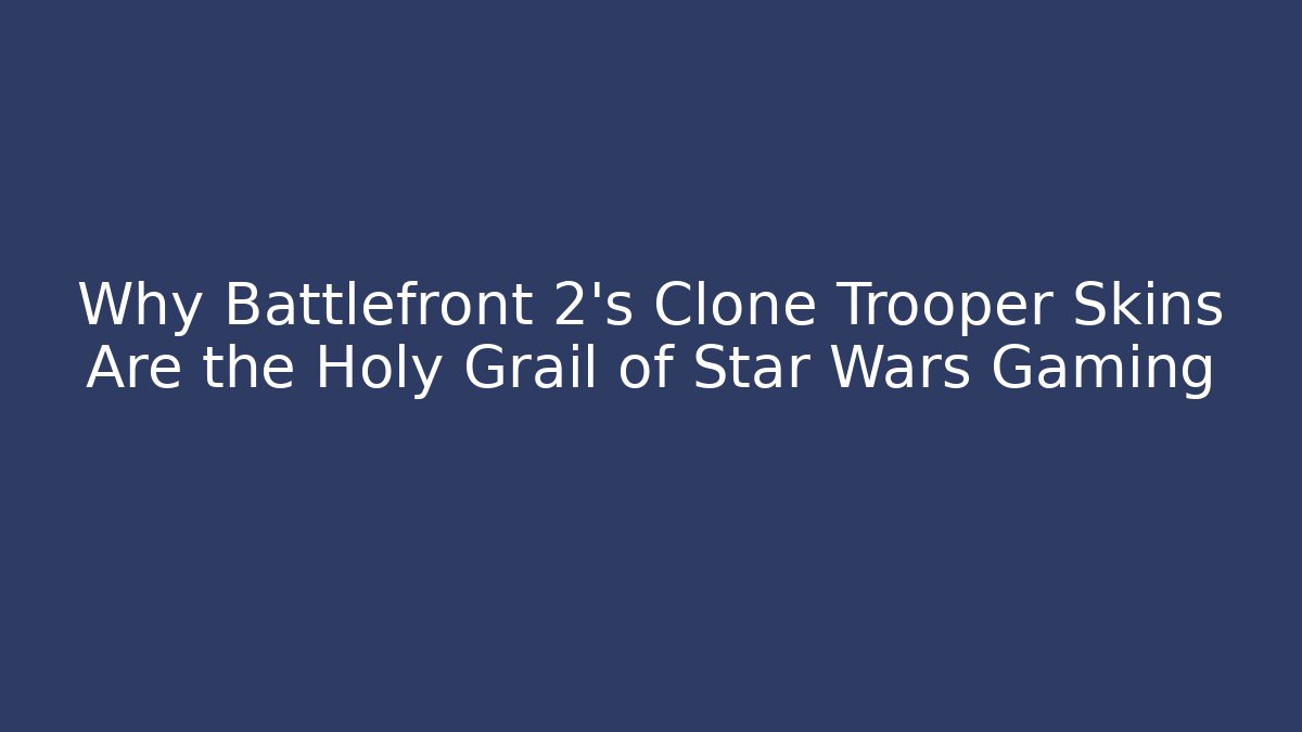 Why Battlefront 2's Clone Trooper Skins Are the Holy Grail of Star Wars Gaming