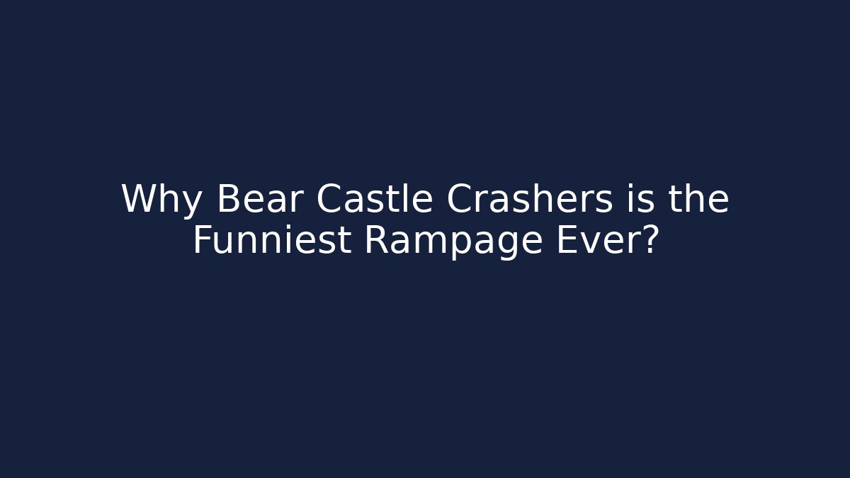 Why Bear Castle Crashers is the Funniest Rampage Ever?
