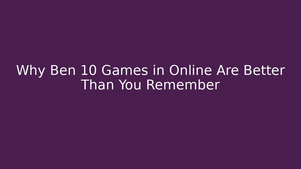 Why Ben 10 Games in Online Are Better Than You Remember