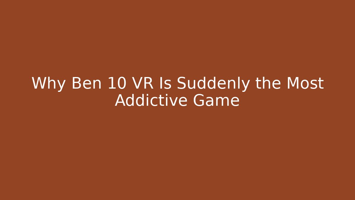 Why Ben 10 VR Is Suddenly the Most Addictive Game