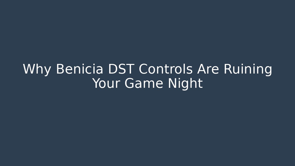 Why Benicia DST Controls Are Ruining Your Game Night