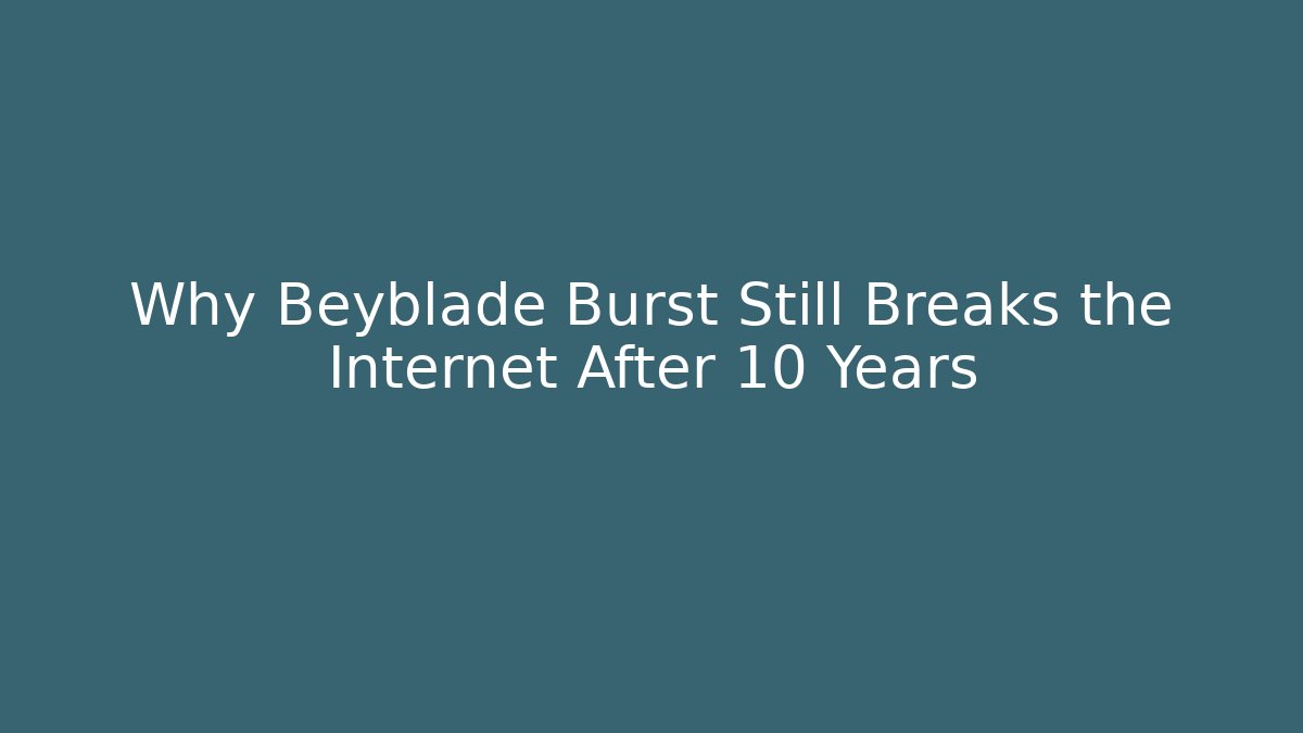 Why Beyblade Burst Still Breaks the Internet After 10 Years