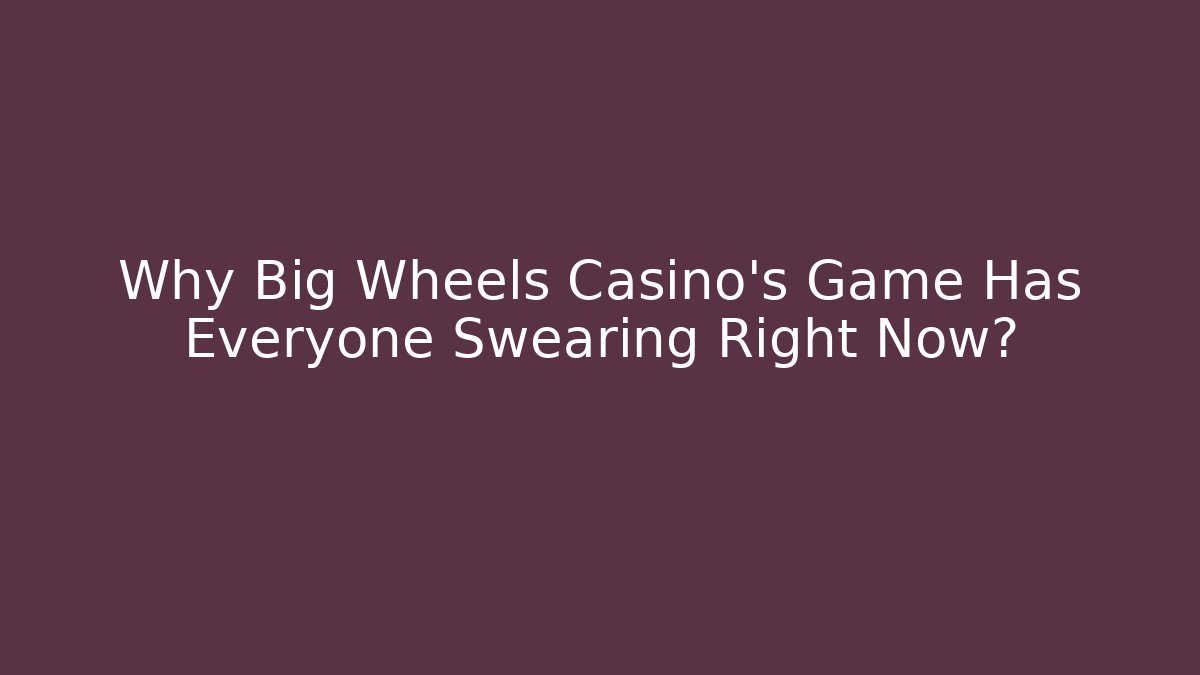 Why Big Wheels Casino's Game Has Everyone Swearing Right Now?
