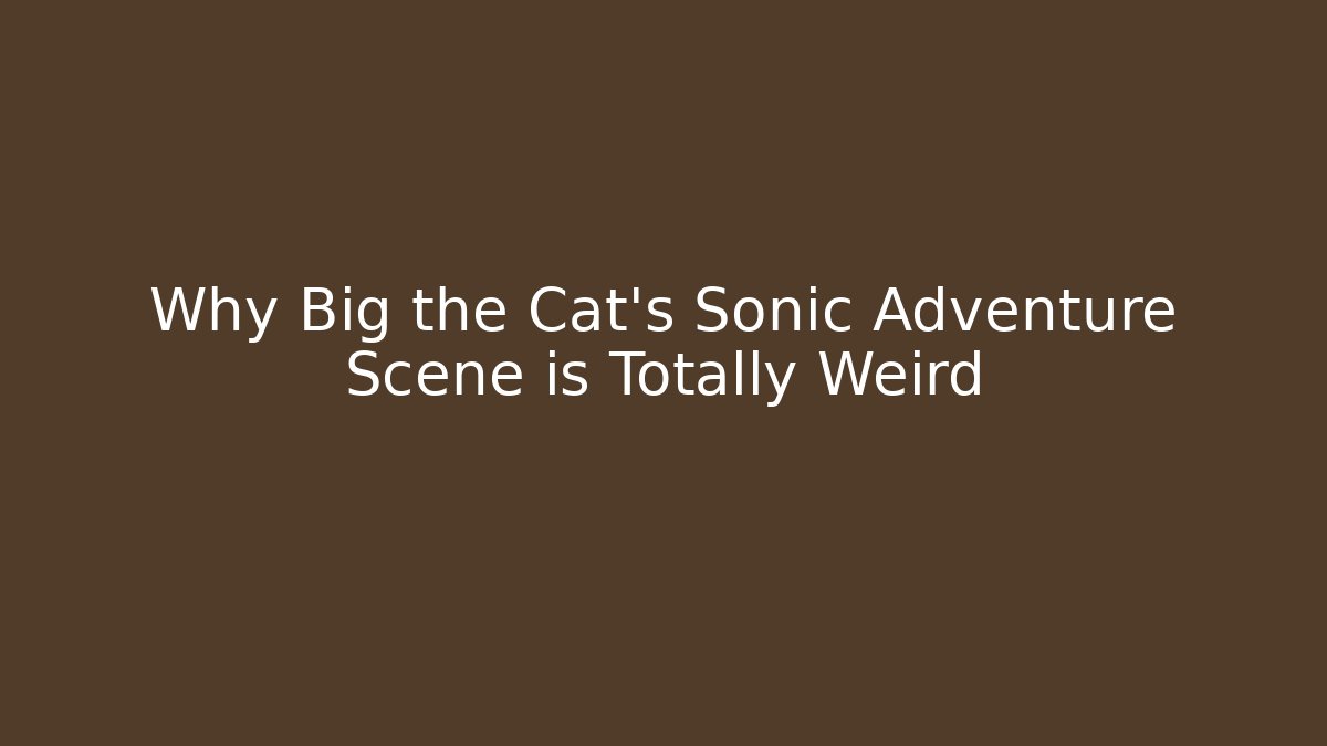 Why Big the Cat's Sonic Adventure Scene is Totally Weird