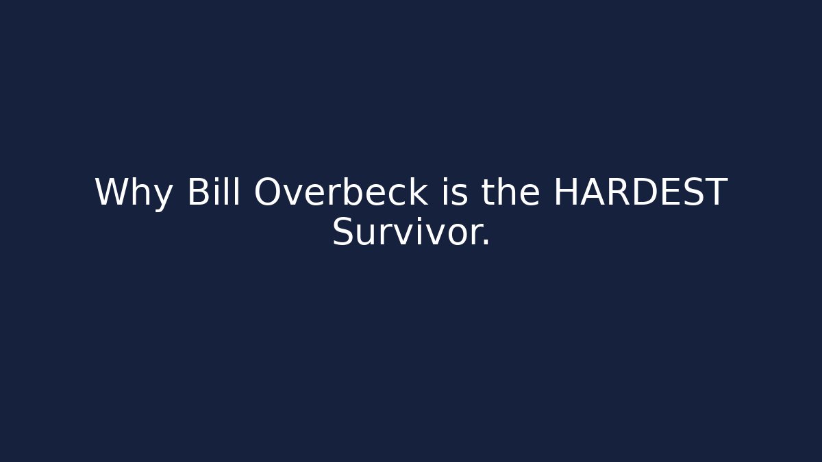 Why Bill Overbeck is the HARDEST Survivor.