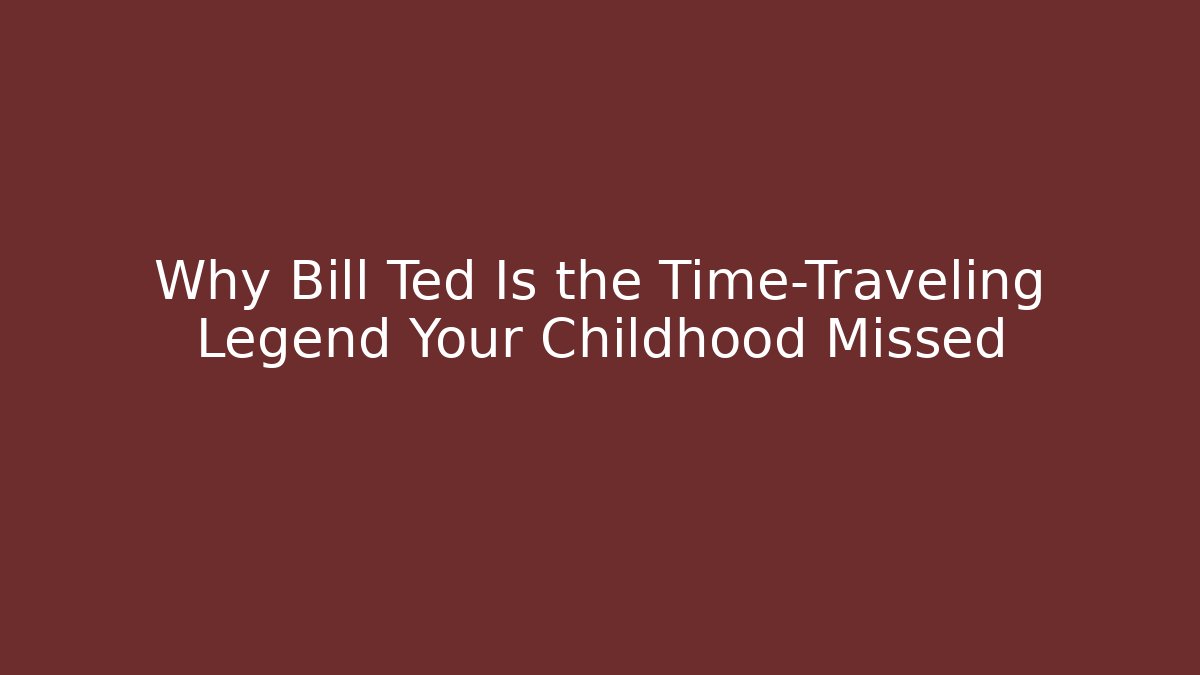 Why Bill Ted Is the Time-Traveling Legend Your Childhood Missed