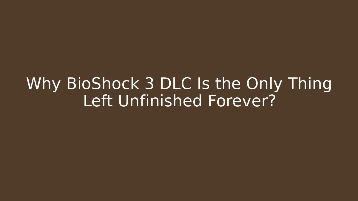 Why BioShock 3 DLC Is the Only Thing Left Unfinished Forever?