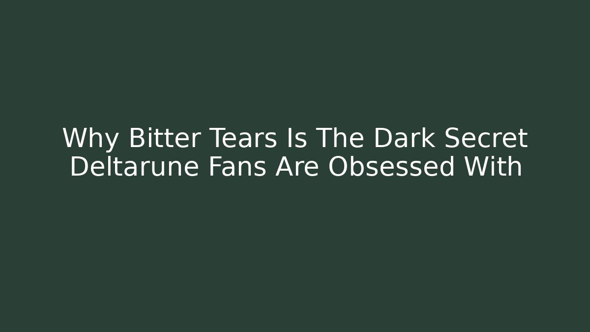 Why Bitter Tears Is The Dark Secret Deltarune Fans Are Obsessed With