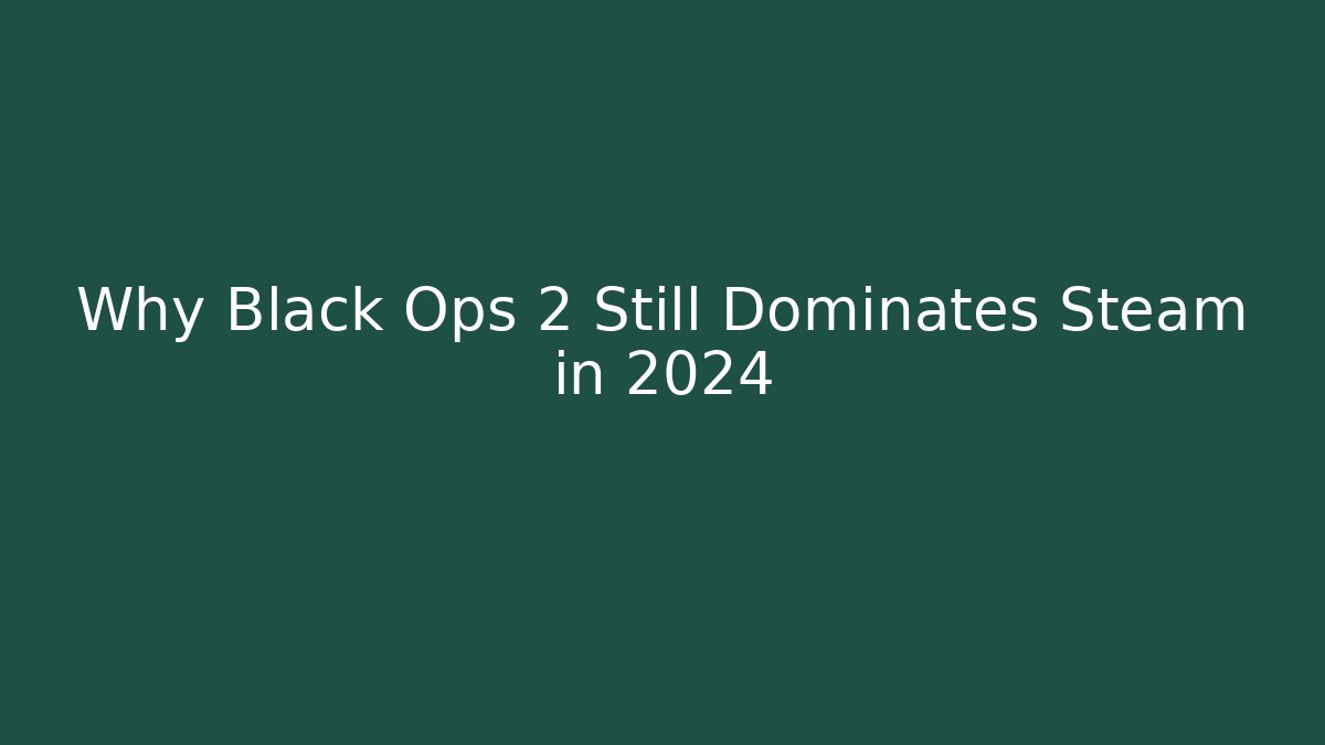 Why Black Ops 2 Still Dominates Steam in 2024
