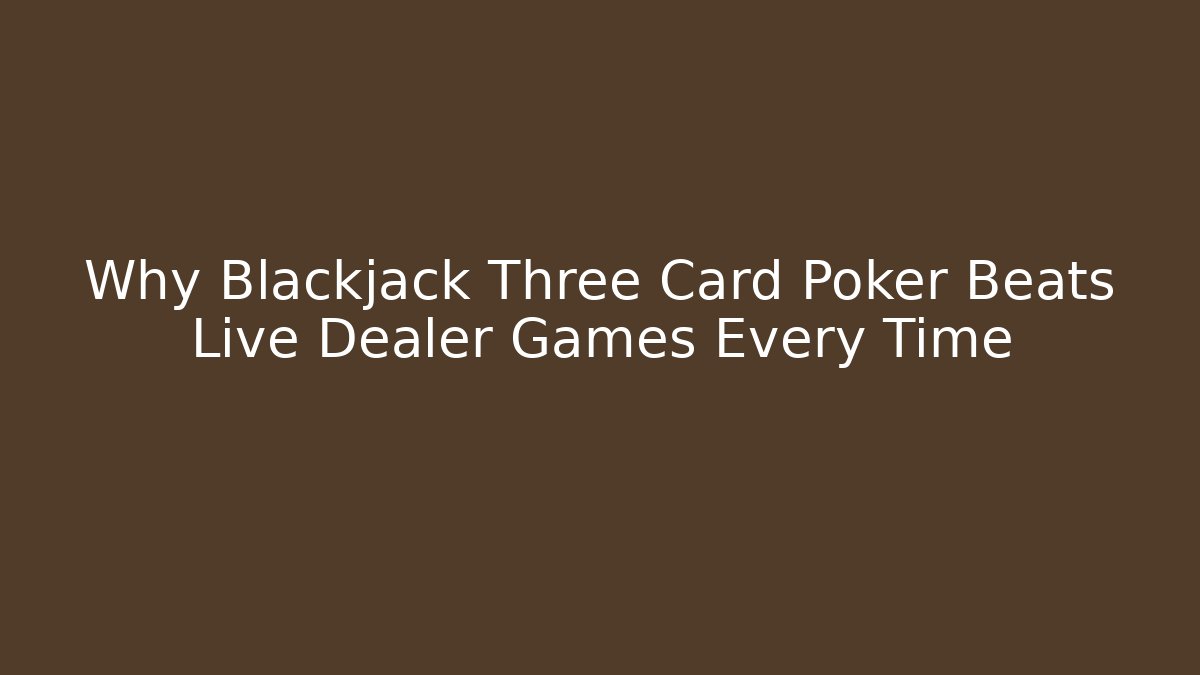 Why Blackjack Three Card Poker Beats Live Dealer Games Every Time