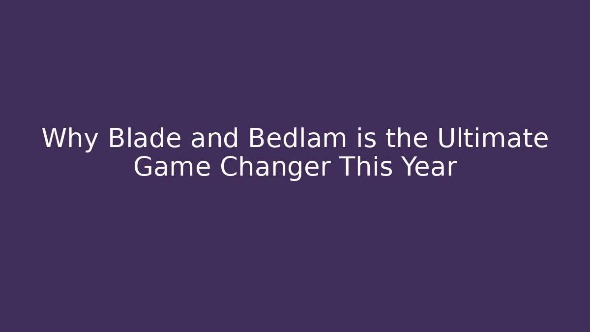 Why Blade and Bedlam is the Ultimate Game Changer This Year