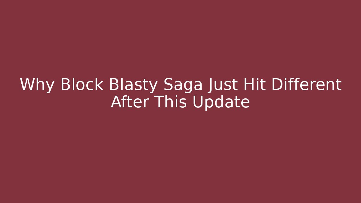 Why Block Blasty Saga Just Hit Different After This Update