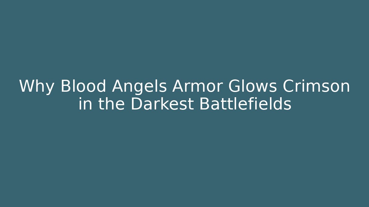 Why Blood Angels Armor Glows Crimson in the Darkest Battlefields