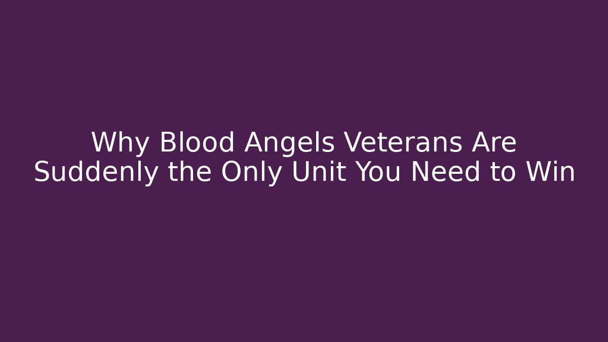 Why Blood Angels Veterans Are Suddenly the Only Unit You Need to Win