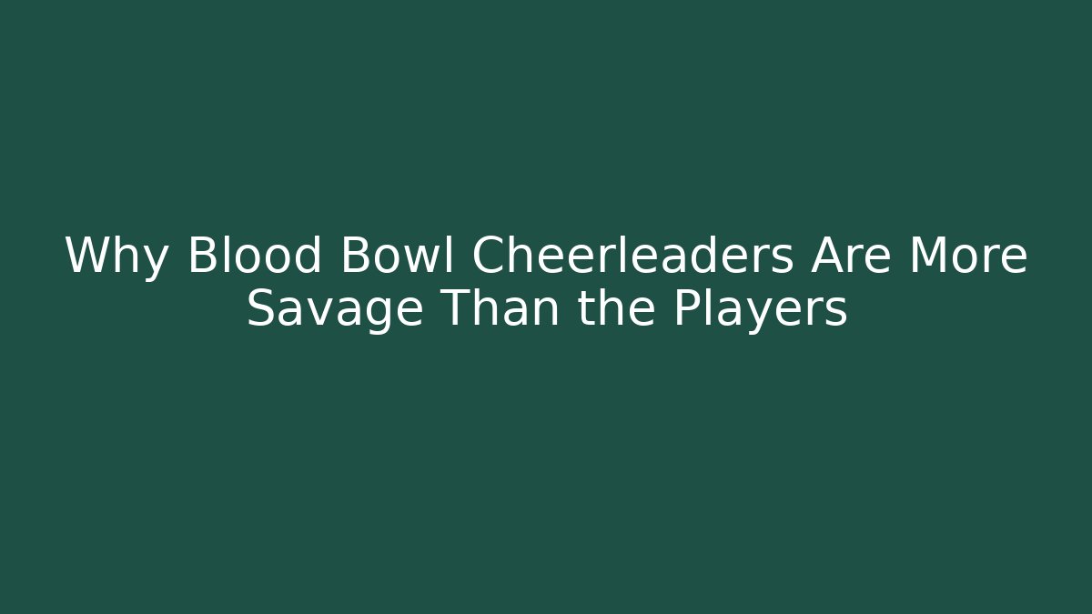 Why Blood Bowl Cheerleaders Are More Savage Than the Players