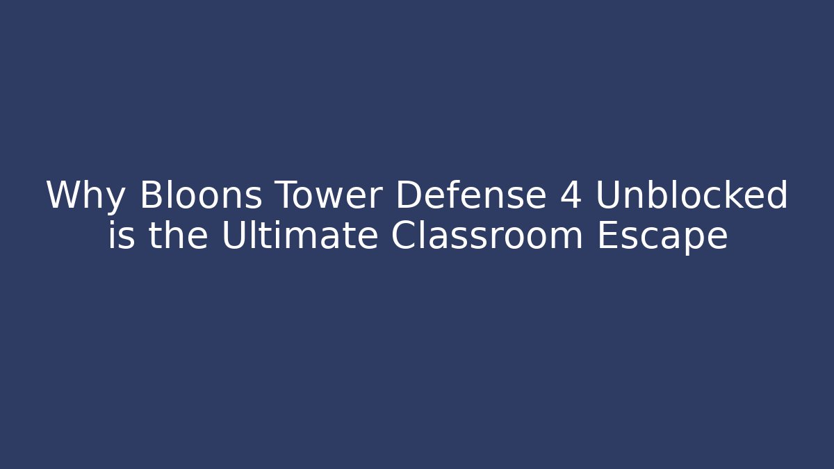 Why Bloons Tower Defense 4 Unblocked is the Ultimate Classroom Escape