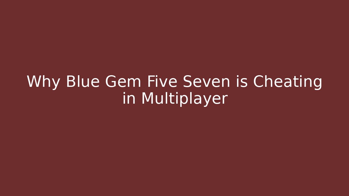 Why Blue Gem Five Seven is Cheating in Multiplayer