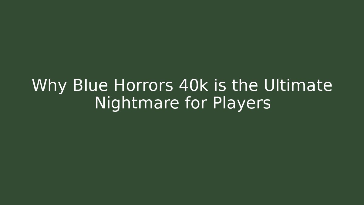 Why Blue Horrors 40k is the Ultimate Nightmare for Players