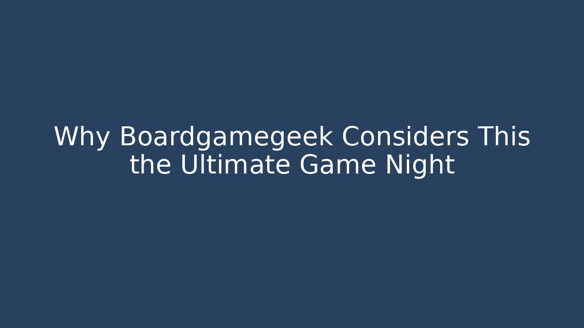 Why Boardgamegeek Considers This the Ultimate Game Night
