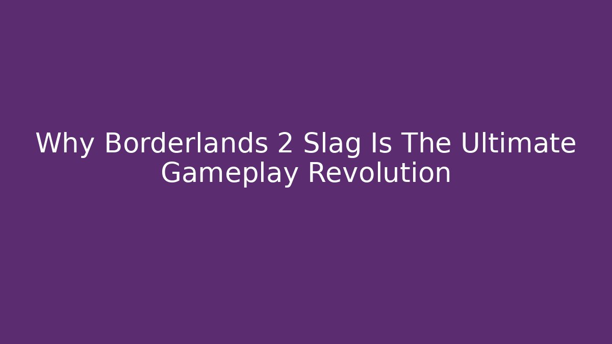 Why Borderlands 2 Slag Is The Ultimate Gameplay Revolution