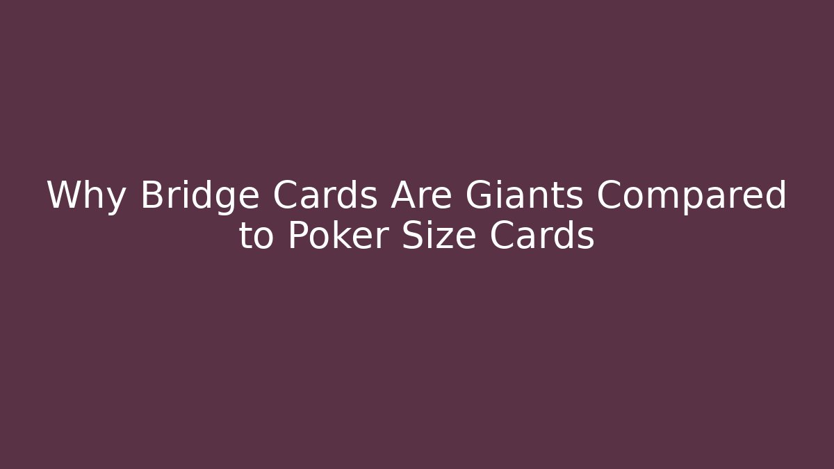 Why Bridge Cards Are Giants Compared to Poker Size Cards