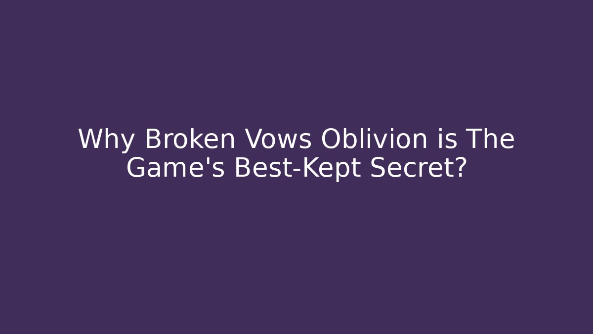 Why Broken Vows Oblivion is The Game's Best-Kept Secret?