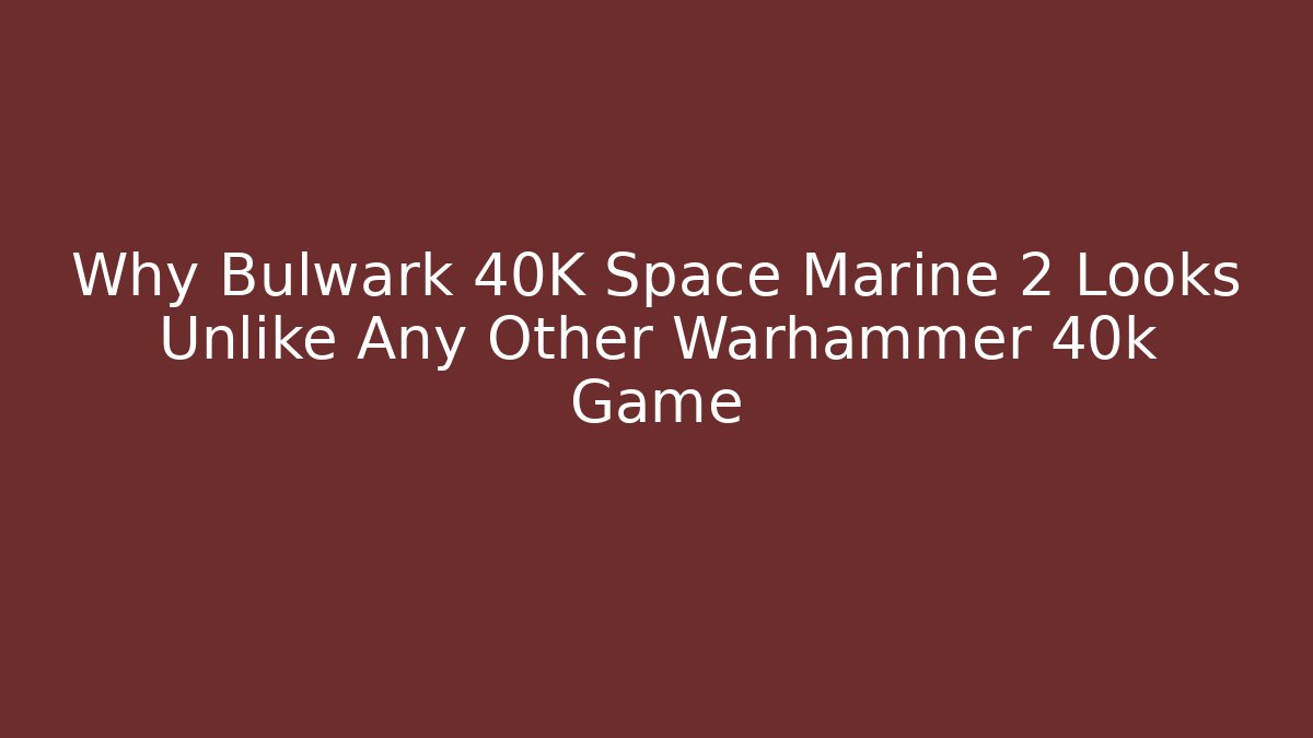 Why Bulwark 40K Space Marine 2 Looks Unlike Any Other Warhammer 40k Game