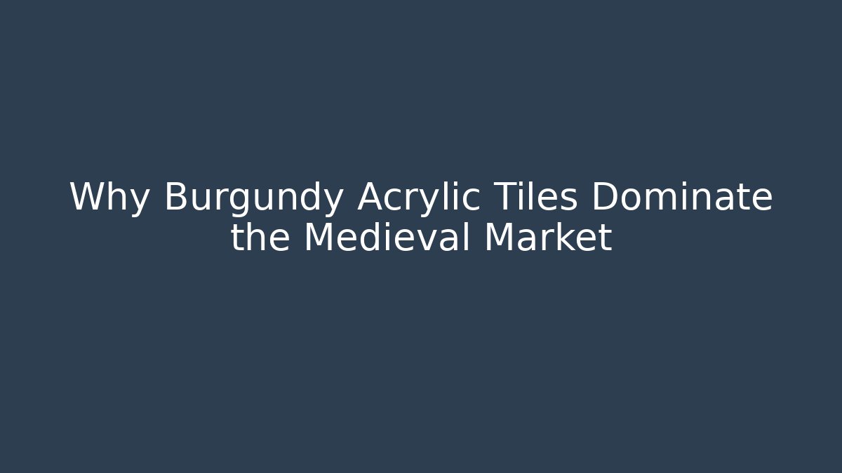 Why Burgundy Acrylic Tiles Dominate the Medieval Market