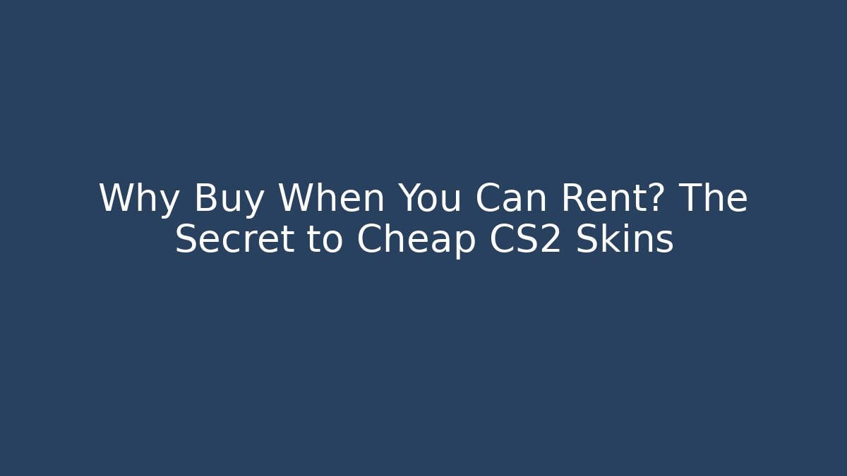 Why Buy When You Can Rent? The Secret to Cheap CS2 Skins