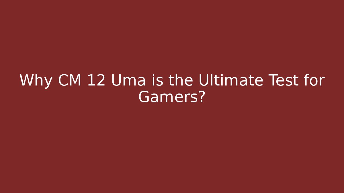 Why CM 12 Uma is the Ultimate Test for Gamers?