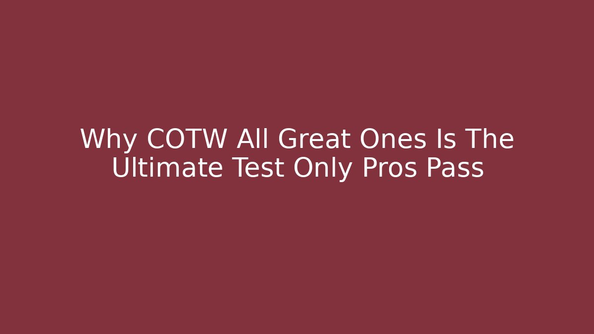 Why COTW All Great Ones Is The Ultimate Test Only Pros Pass