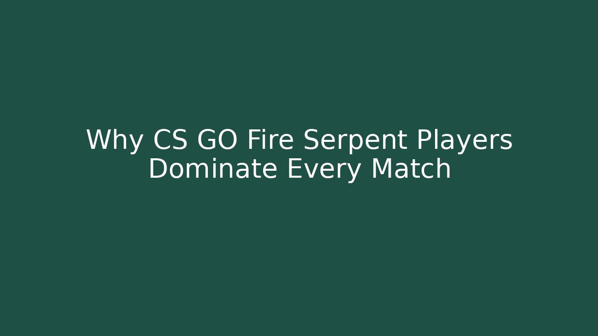 Why CS GO Fire Serpent Players Dominate Every Match