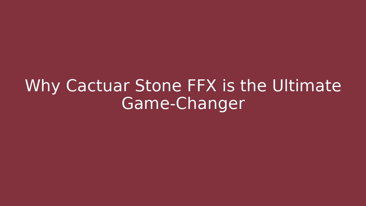 Why Cactuar Stone FFX is the Ultimate Game-Changer