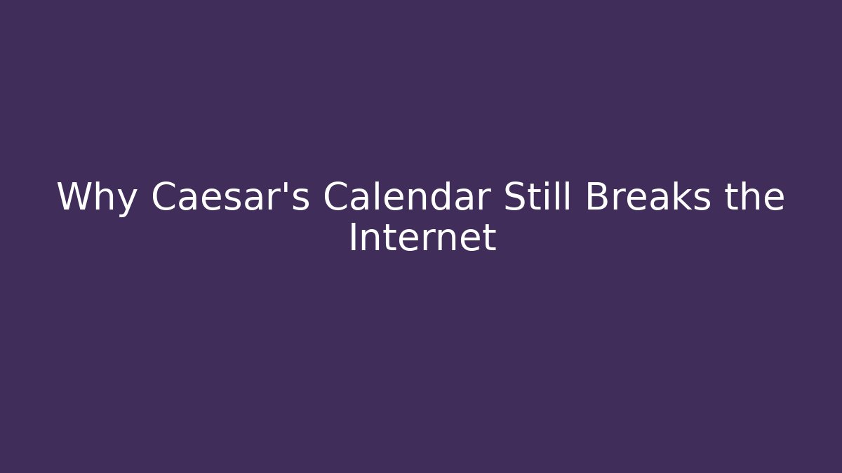 Why Caesar's Calendar Still Breaks the Internet