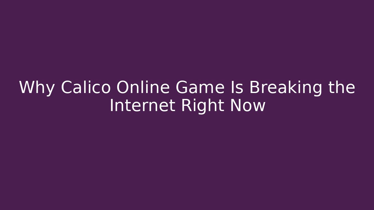 Why Calico Online Game Is Breaking the Internet Right Now
