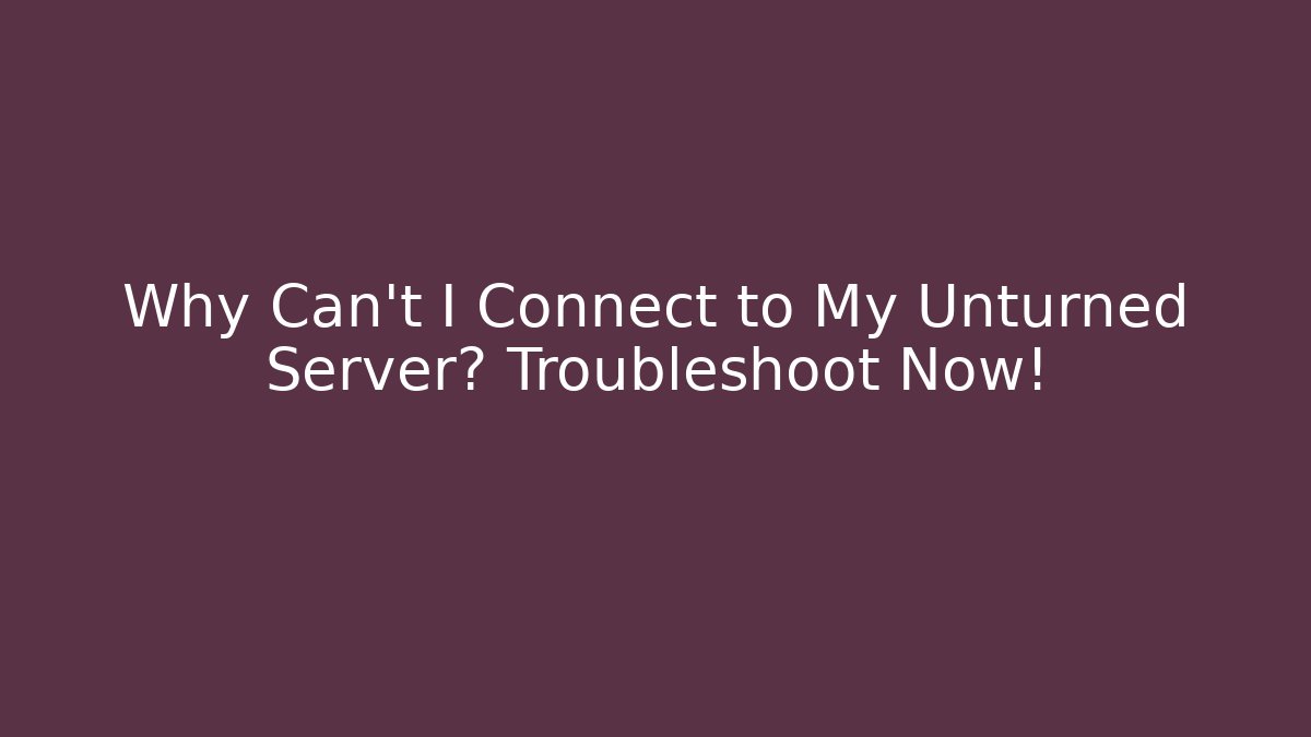 Why Can't I Connect to My Unturned Server? Troubleshoot Now!