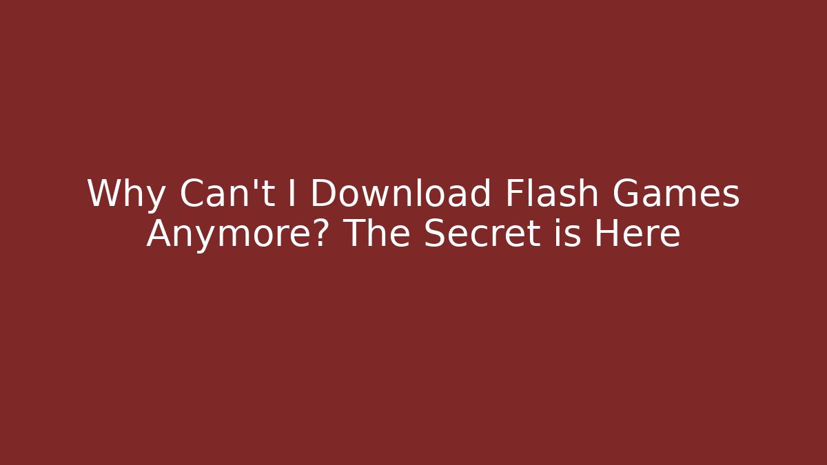 Why Can't I Download Flash Games Anymore? The Secret is Here