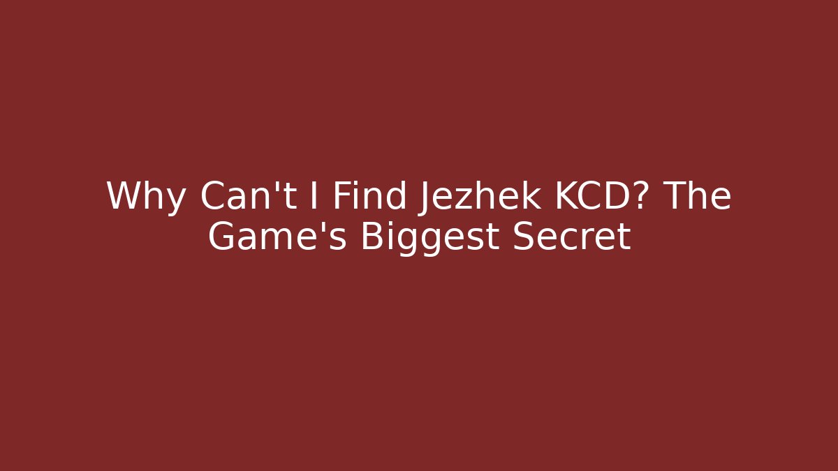 Why Can't I Find Jezhek KCD? The Game's Biggest Secret