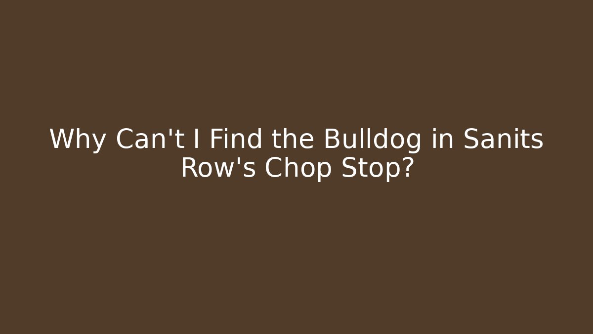 Why Can't I Find the Bulldog in Sanits Row's Chop Stop?