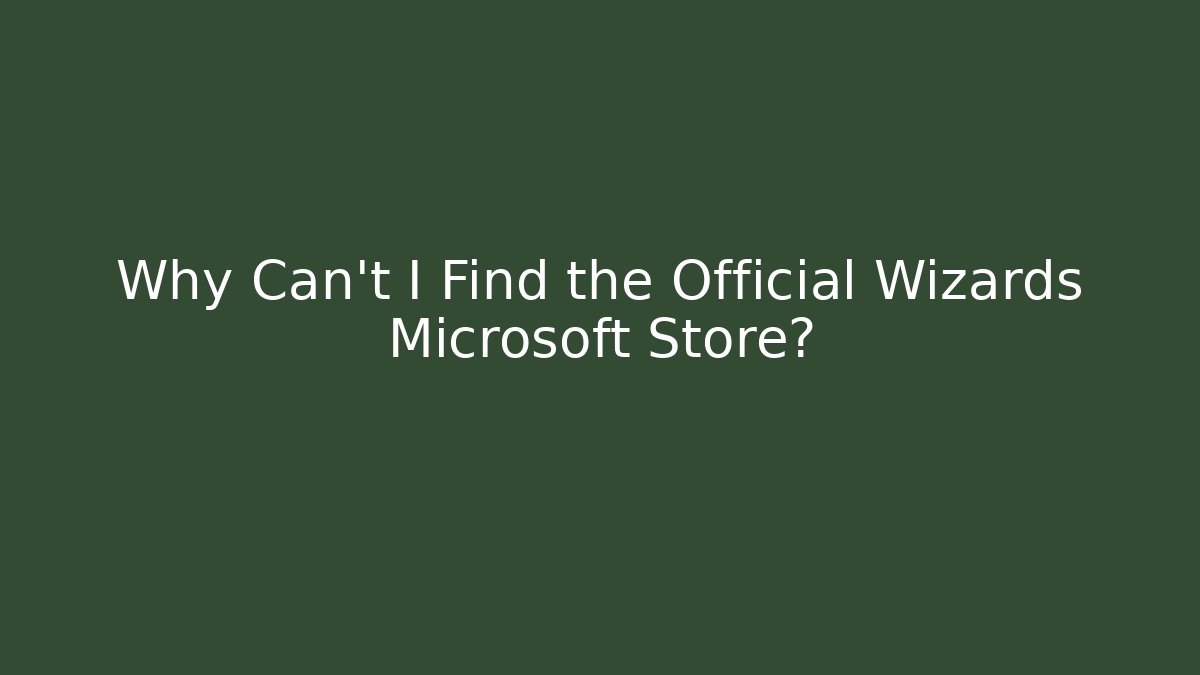 Why Can't I Find the Official Wizards Microsoft Store?