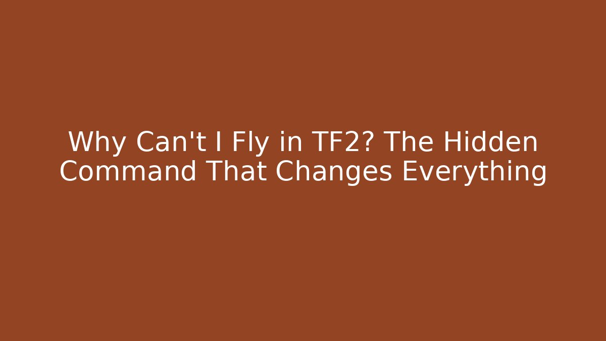 Why Can't I Fly in TF2? The Hidden Command That Changes Everything