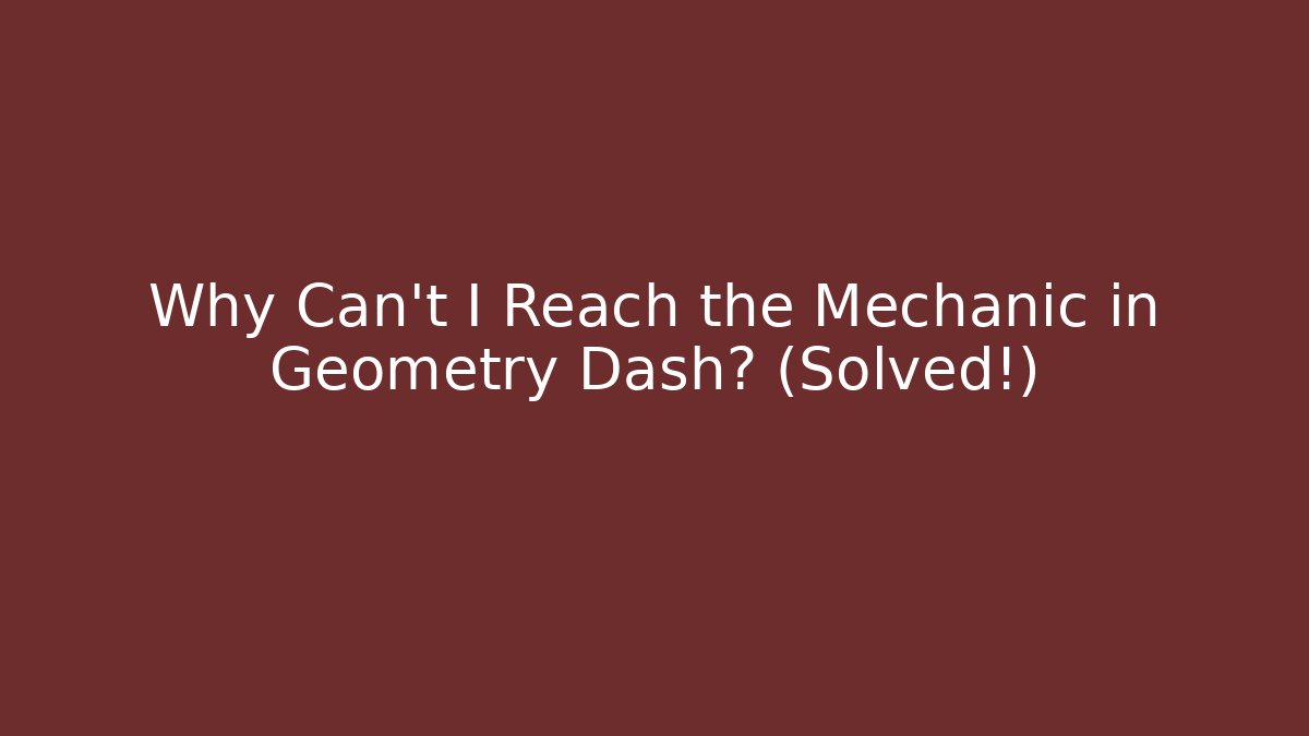 Why Can't I Reach the Mechanic in Geometry Dash? (Solved!)