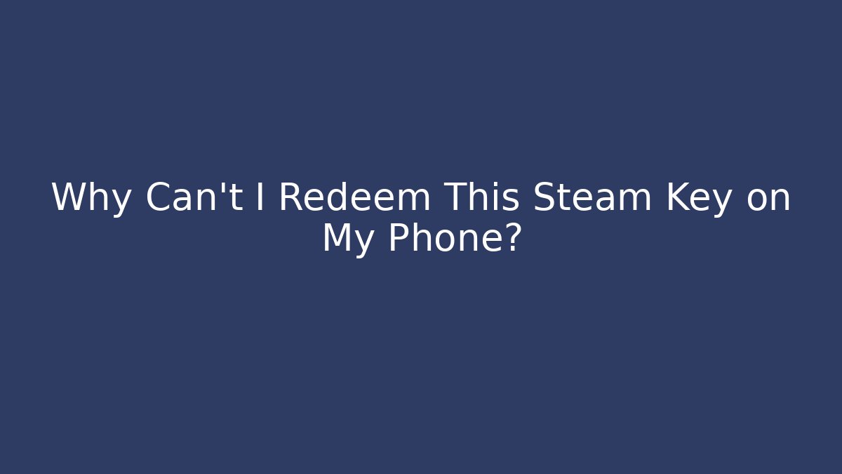 Why Can't I Redeem This Steam Key on My Phone?