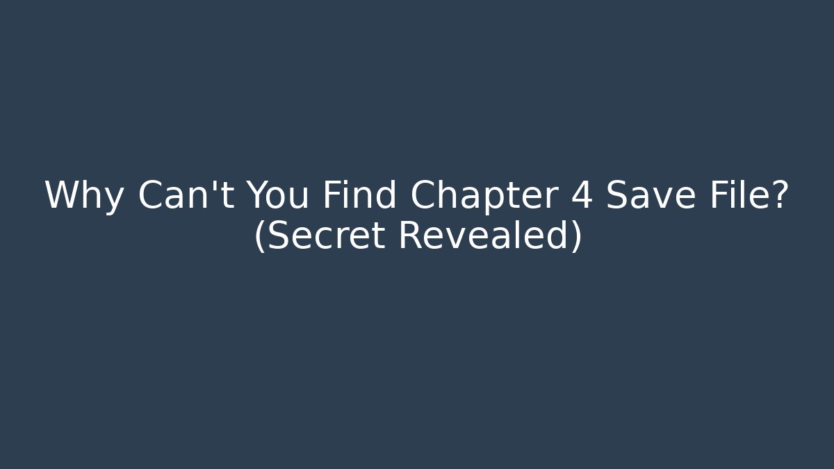 Why Can't You Find Chapter 4 Save File? (Secret Revealed)