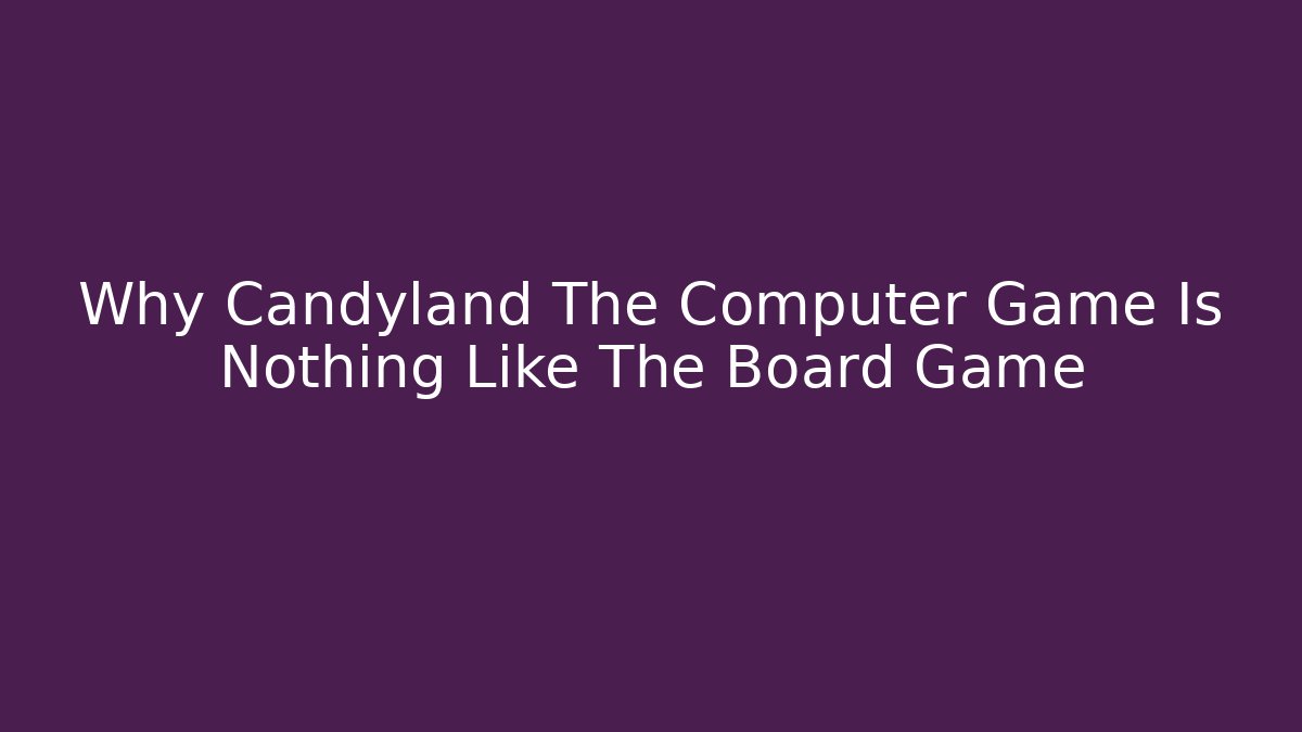 Why Candyland The Computer Game Is Nothing Like The Board Game